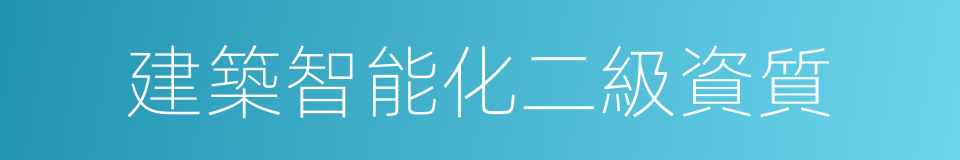 建築智能化二級資質的同義詞