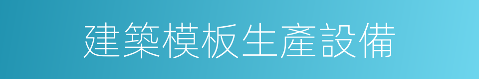 建築模板生產設備的同義詞