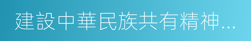 建設中華民族共有精神家園的同義詞