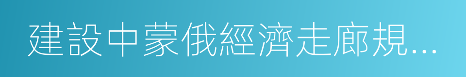 建設中蒙俄經濟走廊規劃綱要的同義詞