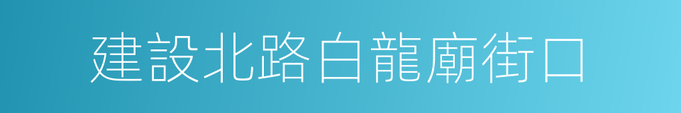 建設北路白龍廟街口的同義詞