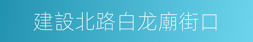 建設北路白龙廟街口的同義詞