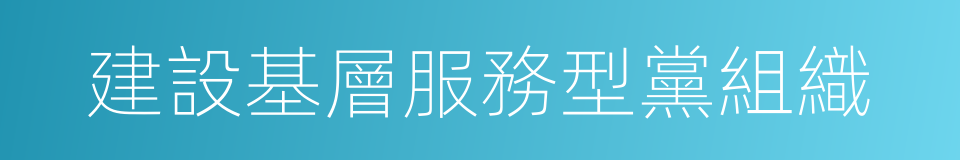 建設基層服務型黨組織的同義詞