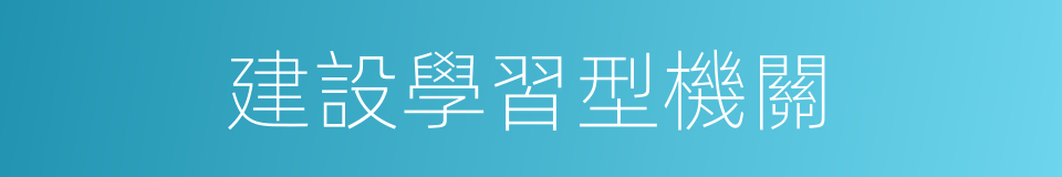 建設學習型機關的同義詞