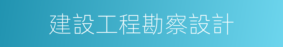 建設工程勘察設計的同義詞