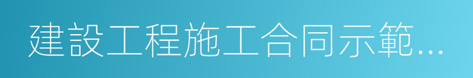 建設工程施工合同示範文本的同義詞