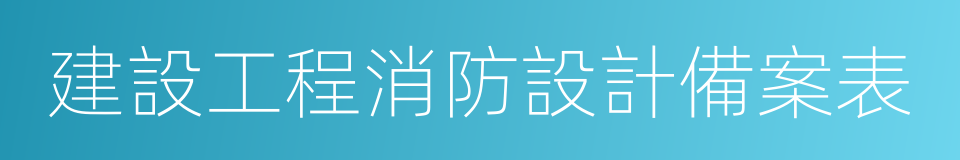 建設工程消防設計備案表的同義詞