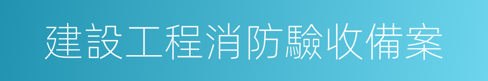 建設工程消防驗收備案的同義詞