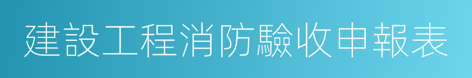 建設工程消防驗收申報表的同義詞