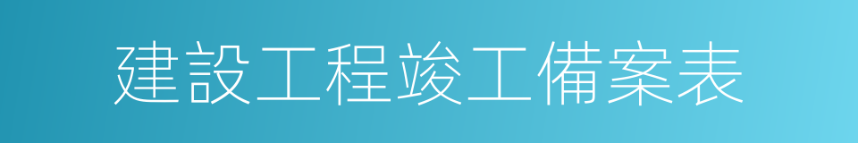 建設工程竣工備案表的同義詞
