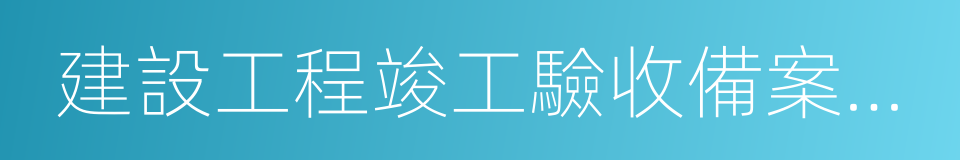 建設工程竣工驗收備案證明書的同義詞