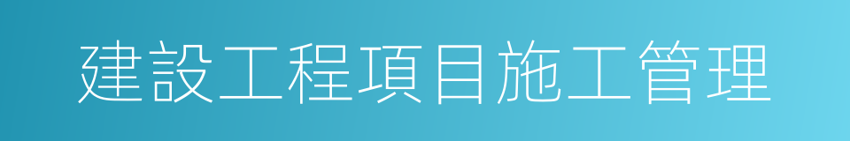 建設工程項目施工管理的同義詞