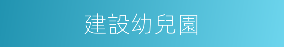 建設幼兒園的同義詞