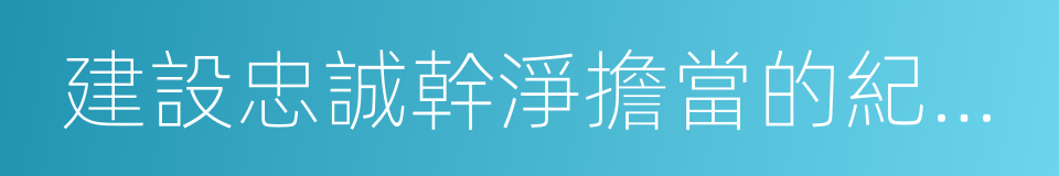 建設忠誠幹淨擔當的紀檢監察隊伍的同義詞