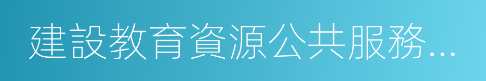 建設教育資源公共服務平台的同義詞