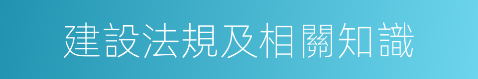 建設法規及相關知識的同義詞