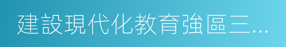 建設現代化教育強區三年行動計劃的同義詞