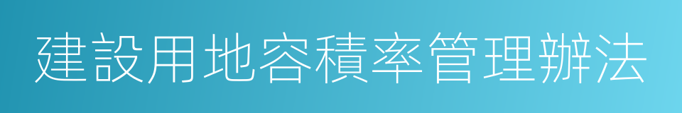 建設用地容積率管理辦法的同義詞