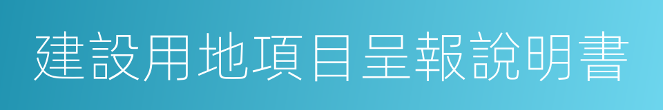 建設用地項目呈報說明書的同義詞