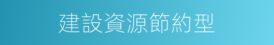 建設資源節約型的同義詞