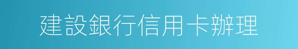 建設銀行信用卡辦理的同義詞