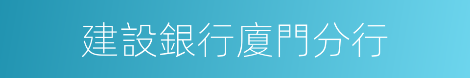 建設銀行廈門分行的同義詞