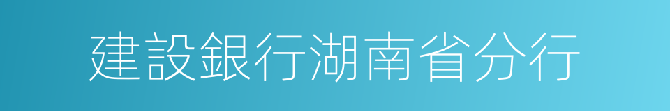 建設銀行湖南省分行的同義詞