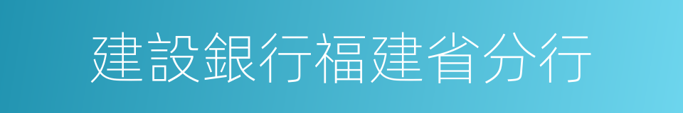 建設銀行福建省分行的同義詞