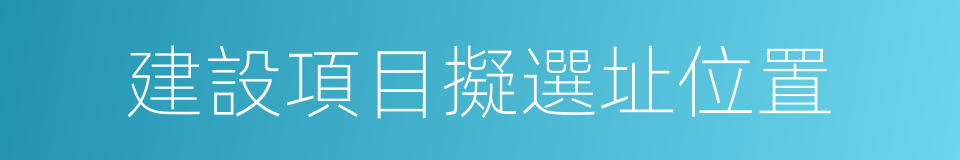 建設項目擬選址位置的同義詞