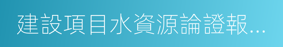 建設項目水資源論證報告書審批的同義詞