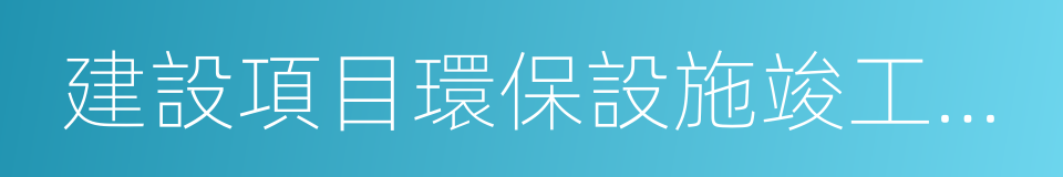 建設項目環保設施竣工驗收的同義詞