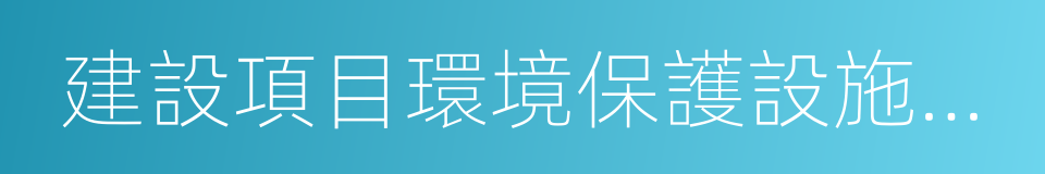 建設項目環境保護設施竣工驗收的同義詞