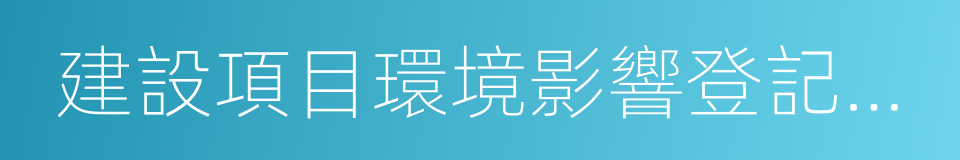 建設項目環境影響登記表備案管理辦法的同義詞