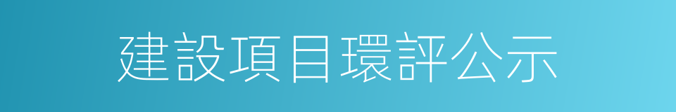 建設項目環評公示的同義詞
