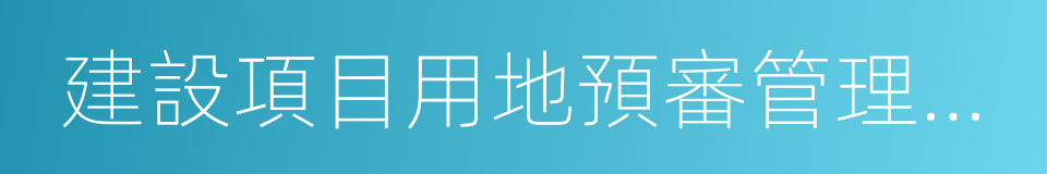 建設項目用地預審管理辦法的同義詞