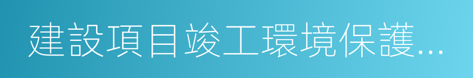 建設項目竣工環境保護驗收監測報告的同義詞