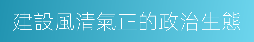 建設風清氣正的政治生態的同義詞