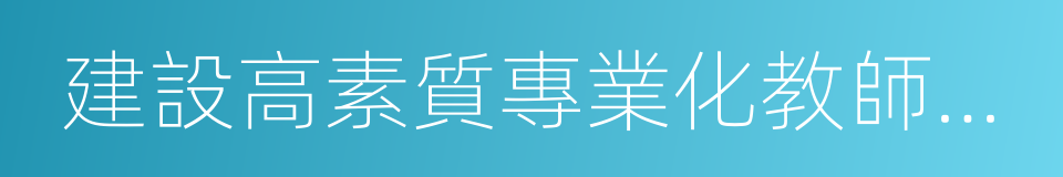 建設高素質專業化教師隊伍的同義詞