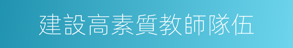 建設高素質教師隊伍的同義詞