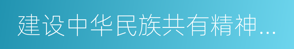 建设中华民族共有精神家园的同义词