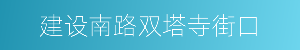 建设南路双塔寺街口的同义词