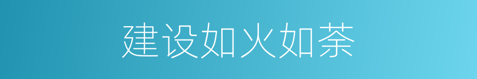 建设如火如荼的同义词