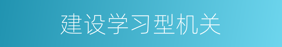 建设学习型机关的同义词