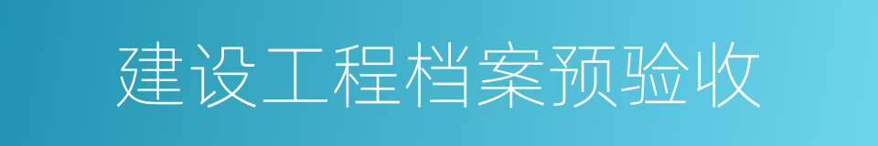 建设工程档案预验收的同义词