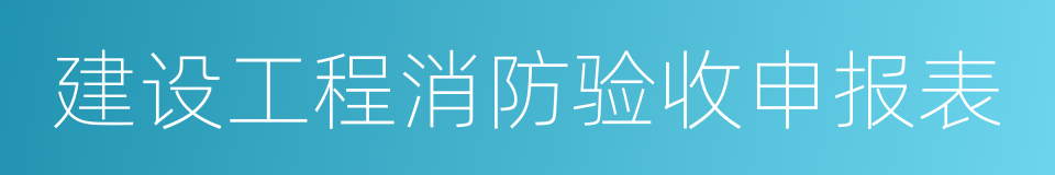 建设工程消防验收申报表的同义词