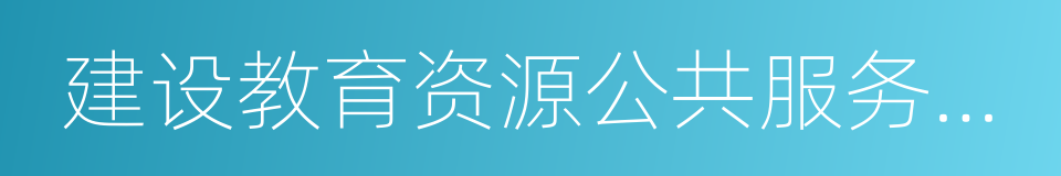 建设教育资源公共服务平台的同义词