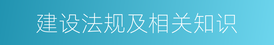 建设法规及相关知识的同义词