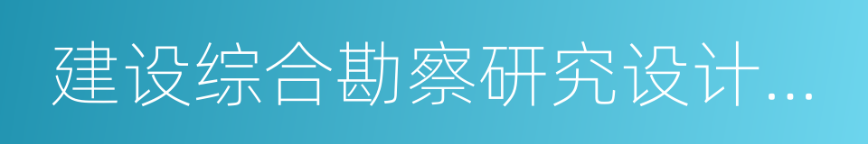 建设综合勘察研究设计院有限公司的同义词