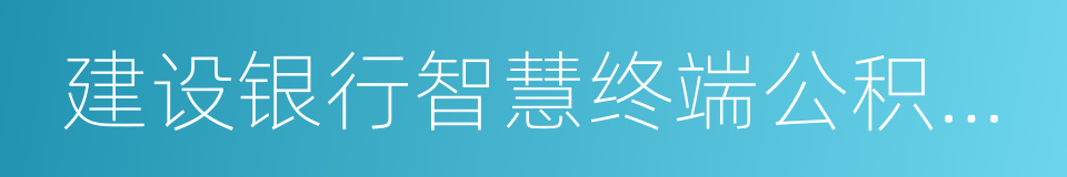 建设银行智慧终端公积金提取业务办理指南的同义词