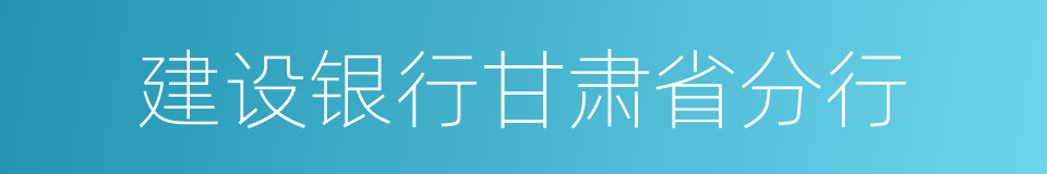 建设银行甘肃省分行的同义词